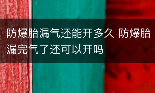 防爆胎漏气还能开多久 防爆胎漏完气了还可以开吗