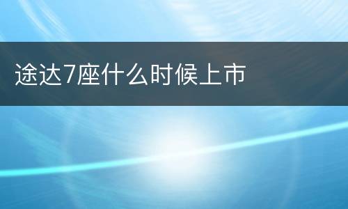 途达7座什么时候上市