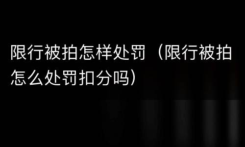 限行被拍怎样处罚（限行被拍怎么处罚扣分吗）
