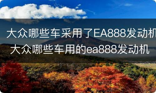 大众哪些车采用了EA888发动机 大众哪些车用的ea888发动机