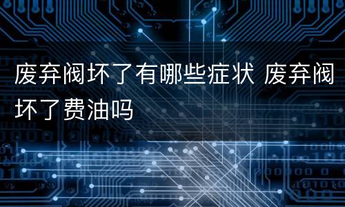 废弃阀坏了有哪些症状 废弃阀坏了费油吗