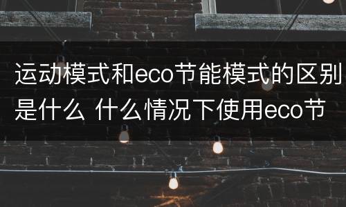 运动模式和eco节能模式的区别是什么 什么情况下使用eco节能模式