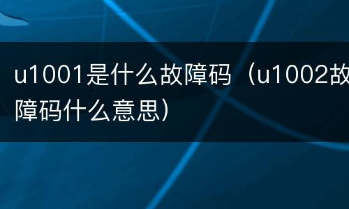 u1001是什么故障码（u1002故障码什么意思）