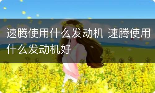 速腾使用什么发动机 速腾使用什么发动机好