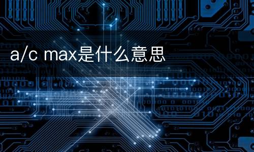 a/c max是什么意思
