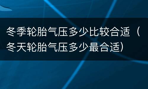 冬季轮胎气压多少比较合适（冬天轮胎气压多少最合适）