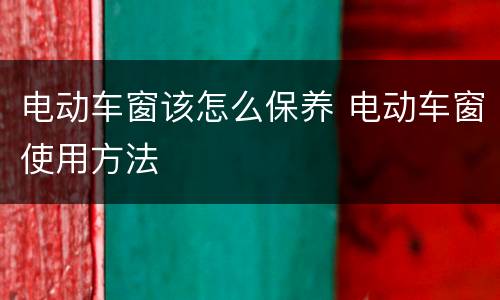 电动车窗该怎么保养 电动车窗使用方法