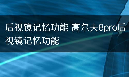 后视镜记忆功能 高尔夫8pro后视镜记忆功能