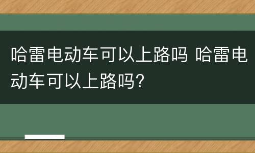 哈雷电动车可以上路吗 哈雷电动车可以上路吗?
