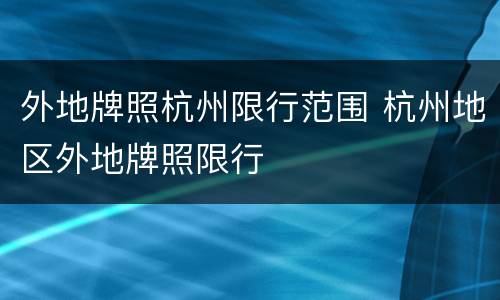 外地牌照杭州限行范围 杭州地区外地牌照限行