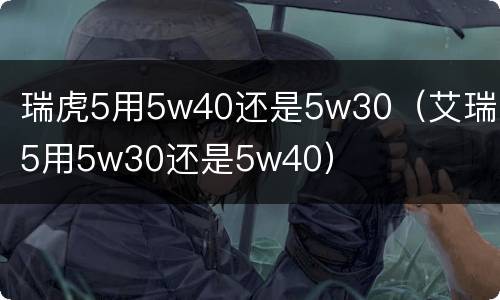 瑞虎5用5w40还是5w30（艾瑞泽5用5w30还是5w40）