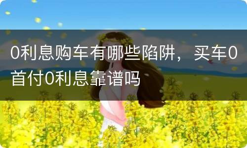 0利息购车有哪些陷阱，买车0首付0利息靠谱吗