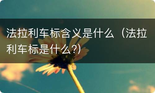 法拉利车标含义是什么（法拉利车标是什么?）