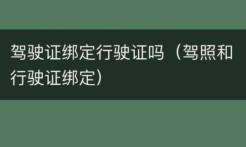 驾驶证绑定行驶证吗（驾照和行驶证绑定）