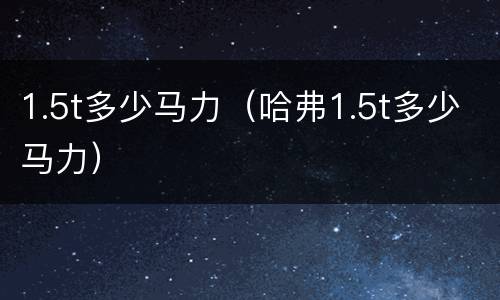 1.5t多少马力（哈弗1.5t多少马力）
