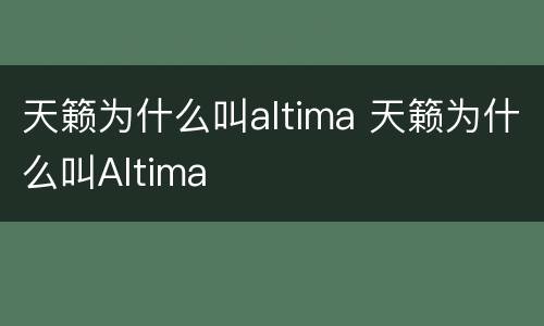 天籁为什么叫altima 天籁为什么叫Altima