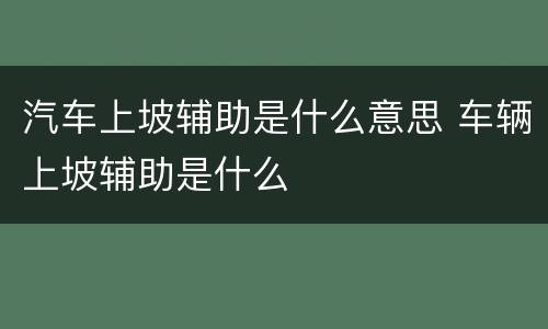 汽车上坡辅助是什么意思 车辆上坡辅助是什么