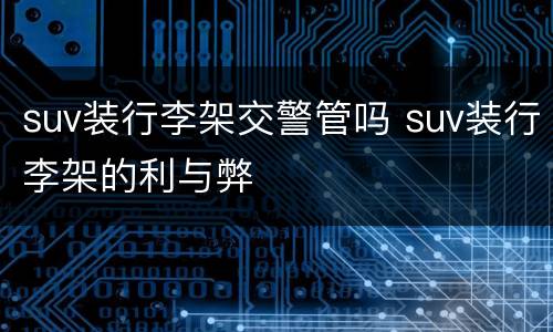 suv装行李架交警管吗 suv装行李架的利与弊