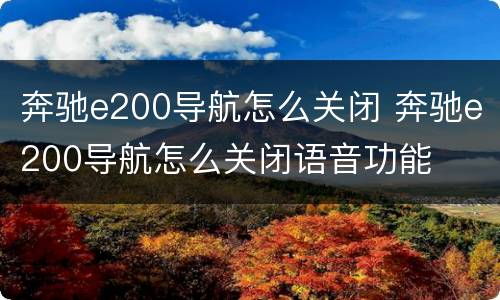奔驰e200导航怎么关闭 奔驰e200导航怎么关闭语音功能