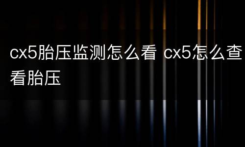 cx5胎压监测怎么看 cx5怎么查看胎压