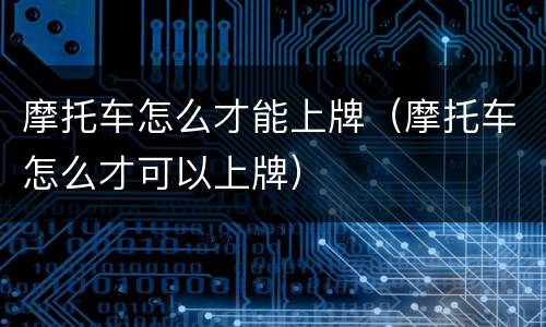 摩托车怎么才能上牌（摩托车怎么才可以上牌）