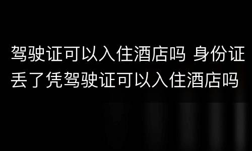 驾驶证可以入住酒店吗 身份证丢了凭驾驶证可以入住酒店吗