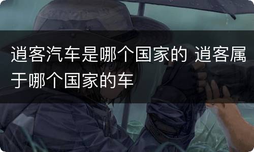 逍客汽车是哪个国家的 逍客属于哪个国家的车