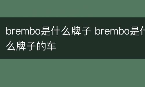 brembo是什么牌子 brembo是什么牌子的车