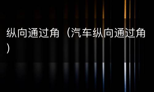 纵向通过角（汽车纵向通过角）