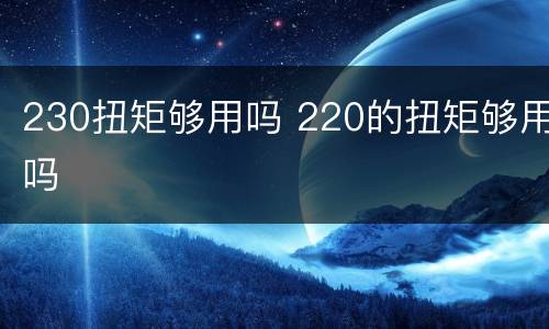 230扭矩够用吗 220的扭矩够用吗
