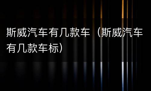 斯威汽车有几款车（斯威汽车有几款车标）