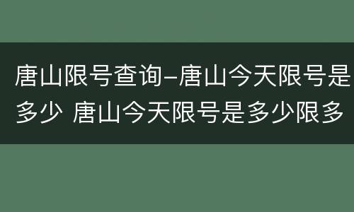 唐山限号查询-唐山今天限号是多少 唐山今天限号是多少限多少号