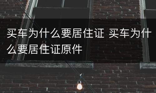买车为什么要居住证 买车为什么要居住证原件