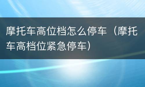 摩托车高位档怎么停车（摩托车高档位紧急停车）