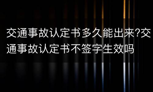 交通事故认定书多久能出来?交通事故认定书不签字生效吗