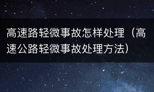 高速路轻微事故怎样处理（高速公路轻微事故处理方法）