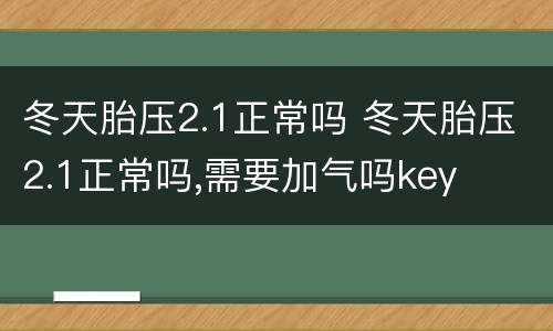 冬天胎压2.1正常吗 冬天胎压2.1正常吗,需要加气吗key