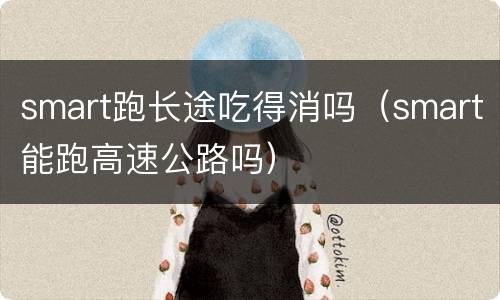 smart跑长途吃得消吗（smart能跑高速公路吗）
