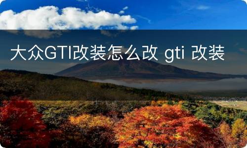 大众GTI改装怎么改 gti 改装