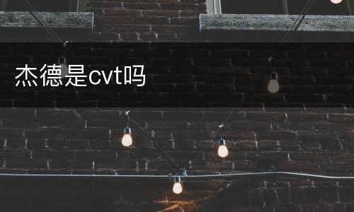 杰德是cvt吗