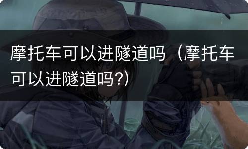 摩托车可以进隧道吗（摩托车可以进隧道吗?）