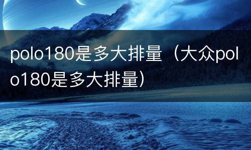 polo180是多大排量（大众polo180是多大排量）