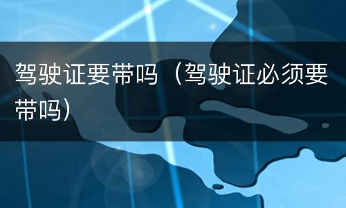 驾驶证要带吗（驾驶证必须要带吗）