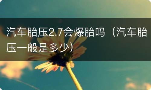 汽车胎压2.7会爆胎吗（汽车胎压一般是多少）