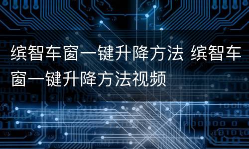 缤智车窗一键升降方法 缤智车窗一键升降方法视频