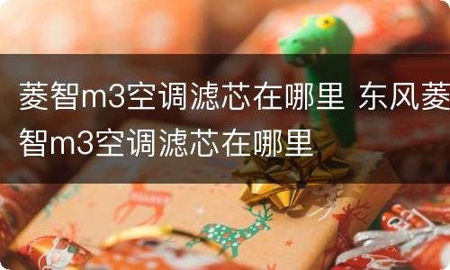 菱智m3空调滤芯在哪里 东风菱智m3空调滤芯在哪里