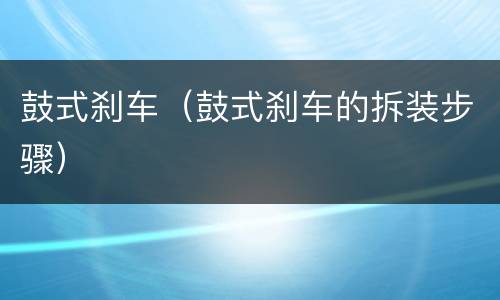 鼓式刹车（鼓式刹车的拆装步骤）