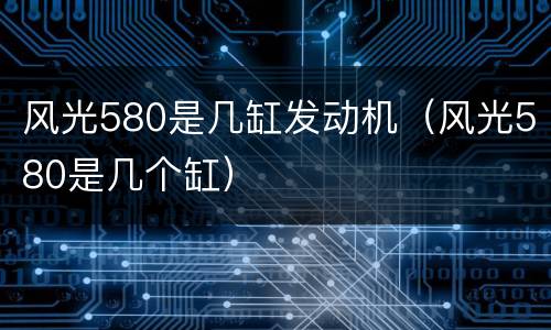 风光580是几缸发动机（风光580是几个缸）