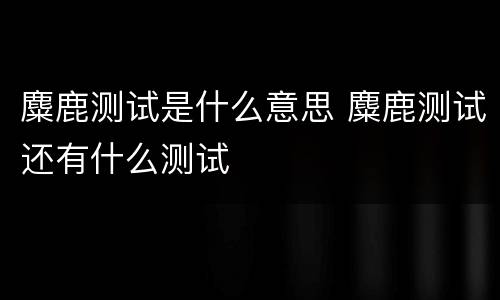 麋鹿测试是什么意思 麋鹿测试还有什么测试