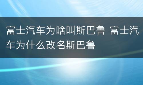 富士汽车为啥叫斯巴鲁 富士汽车为什么改名斯巴鲁